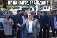 не какайте, граждане! 