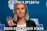 не вернете кредиты пшли вон с нашей земли