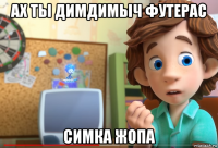 ах ты димдимыч футерас симка жопа