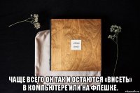 чаще всего он так и остаются «висеть» в компьютере или на флешке.