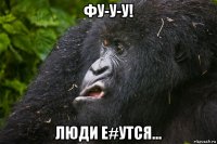 фу-у-у! люди е#утся...