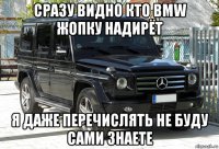 сразу видно кто bmw жопку надирёт я даже перечислять не буду сами знаете