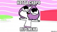 когда скоро перемена