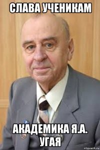 слава ученикам академика я.а. угая