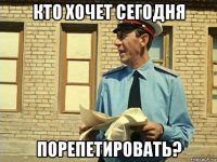 кто хочет сегодня порепетировать?