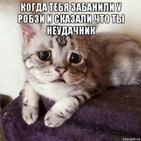 когда тебя забанили у робзи и сказали что ты неудачник 