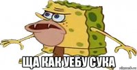  ща как уебу сука