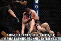  так будет с каждым, кто переедет хабиба в спине за 3$ и множителем х10