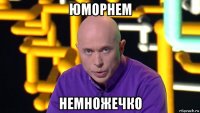 юморнем немножечко