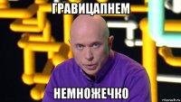 гравицапнем немножечко
