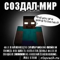 создал мир фух я наконецто заканчивою майн и пойду я в шахту (спустя день) фухх я пошол эмммм ну ок [chat] herobrine: /kill steve