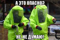 а это опасно? не, не думаю!