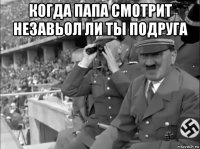 когда папа смотрит незавьол ли ты подруга 