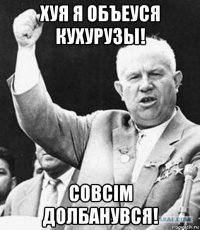 хуя я объеуся кухурузы! совсiм долбанувся!