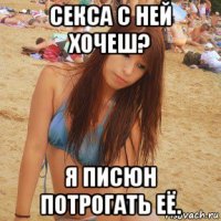 секса с ней хочеш? я писюн потрогать её.