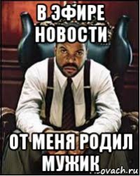 в эфире новости от меня родил мужик
