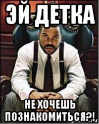 эй детка не хочешь познакомиться?!