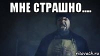 мне страшно.... 