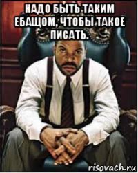 надо быть таким ебащом, чтобы такое писать. 