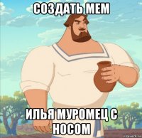 создать мем илья муромец с носом
