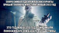 скоро символ ада кремлевские куранты пробьют полночь и наступит новый 2012 год это год жабы это год воин чмыри поноса и болезни будьте вы щасливы