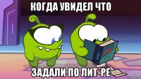 когда увидел что задали по лит-ре