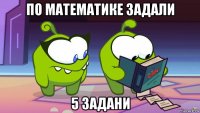 по математике задали 5 задани