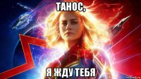 танос, я жду тебя