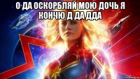 о да оскорбляй мою дочь я кончю д да дда 