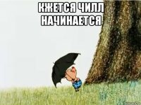 кжется чилл начинается 