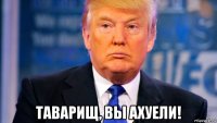  таварищ, вы ахуели!