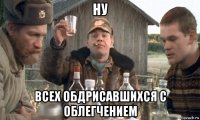ну всех обдрисавшихся с облегчением