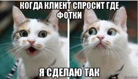 когда клиент спросит где фотки я сделаю так