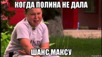когда полина не дала шанс максу