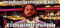 когда пытаешься уловить смысл в сообщениях крылова