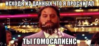 исходя из данных что я просчитал ты гомосапиенс