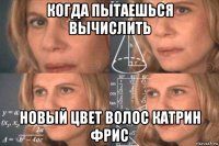 когда пытаешься вычислить новый цвет волос катрин фрис