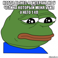 когда вынес 4 витерана но у челика который меня убил у него 1 хп 