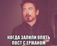  когда залили опять пост с ержаном