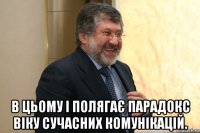  в цьому і полягає парадокс віку сучасних комунікацій.