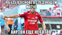 я буду в основе в следующем матче айртон еще не готов