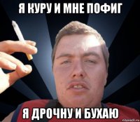 я куру и мне пофиг я дрочну и бухаю