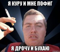я куру и мне пофиг я дрочу и бухаю