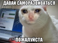 давай саморазвиваться пожалуйста