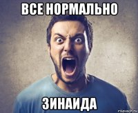 все нормально зинаида