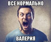 все нормально валерия