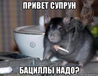 привет супрун бациллы надо?