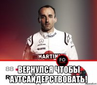  вернулся чтобы аутсайдерствовать!
