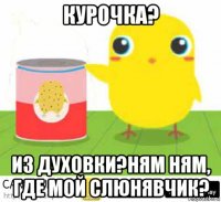 курочка? из духовки?ням ням, где мой слюнявчик?