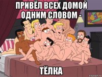 привёл всех домой одним словом - тёлка